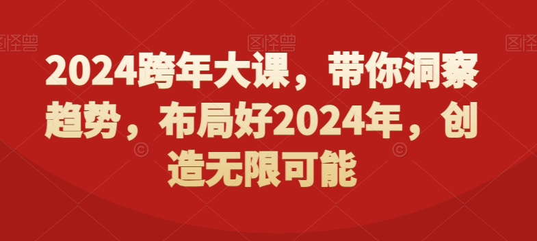 2024跨年大课，​带你洞察趋势，布局好2024年，创造无限可能-学习笔记资源库