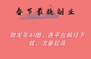 春节期间最稳副业,做龙年AI图,各平台疯狂下载,流量超高【揭秘】-学习笔记资源库
