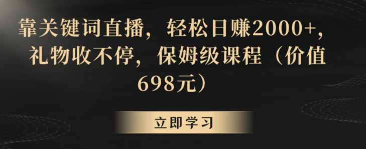 靠关键词直播，轻松日赚2000+，礼物收不停，保姆级课程（价值698元）【揭秘】-学习笔记资源库
