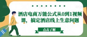 酒店电商万能公式从0到1视频课,搞定酒店线上生意问题-学习笔记资源库
