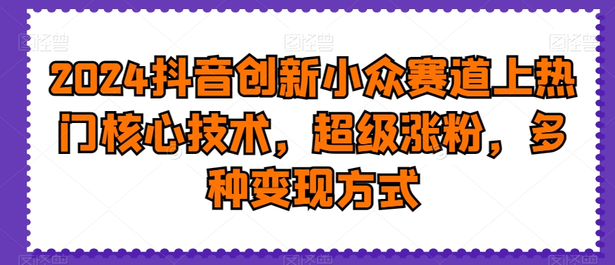 2024抖音创新小众赛道上热门核心技术，超级涨粉，多种变现方式【揭秘】-学习笔记资源库