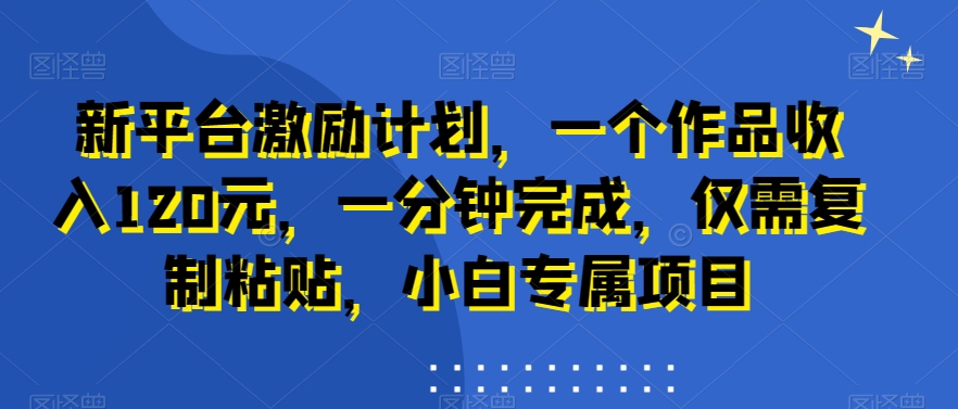 新平台激励计划，一个作品收入120元，一分钟完成，仅需复制粘贴，小白专属项目【揭秘】-学习笔记资源库