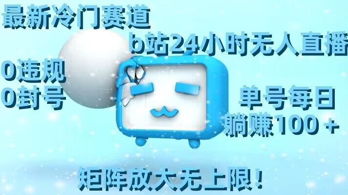 最新冷门赛道，b站24小时无人直播，0违规0封号，单号每日躺赚100＋，矩阵放大无上限【揭秘】-学习笔记资源库