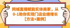 同城直播赋能实体商家,从0-1助你实现门店业绩增长【方法+案例】-学习笔记资源库
