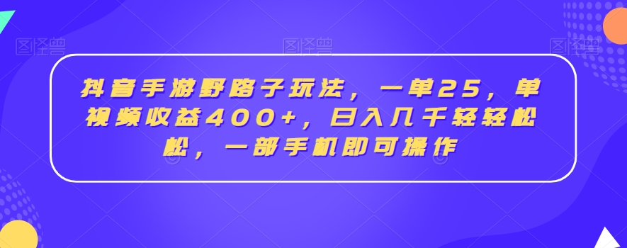 抖音手游野路子玩法，一单25，单视频收益400+，日入几千轻轻松松，一部手机即可操作【揭秘】-学习笔记资源库