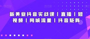 新美业抖音实战课丨直播丨短视频丨同城流量丨抖音矩阵-学习笔记资源库