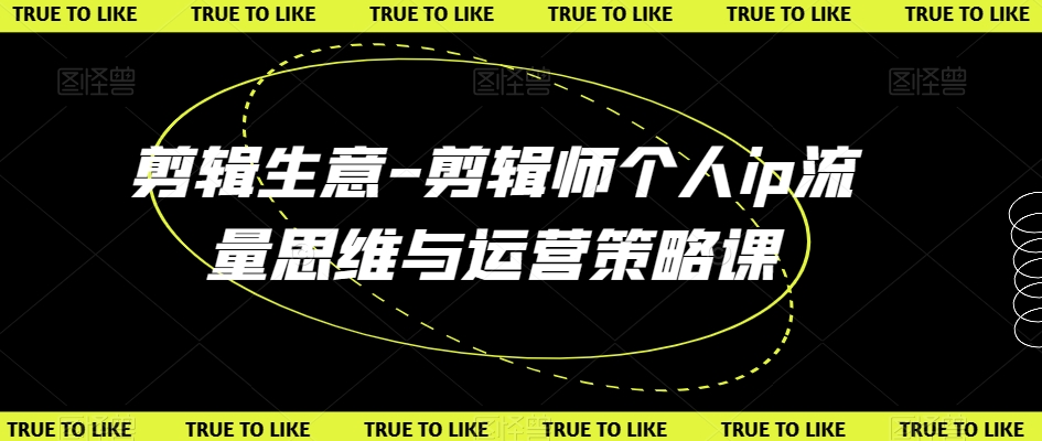 剪辑生意-剪辑师个人ip流量思维与运营策略课-学习笔记资源库