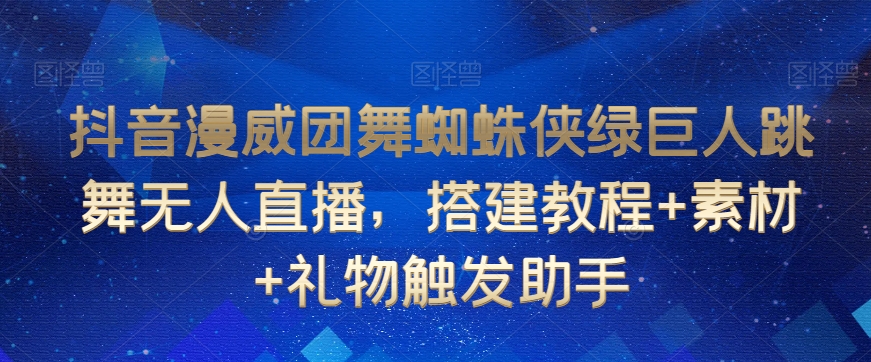 抖音漫威团舞蜘蛛侠绿巨人跳舞无人直播，搭建教程+素材+礼物触发助手-学习笔记资源库