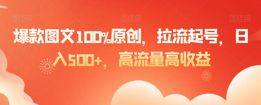 爆款图文100%原创，拉流起号，日入500+，高流量高收益【揭秘】-学习笔记资源库