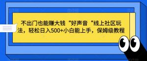 不出门也能赚大钱“好声音“线上社区玩法,轻松日入500+小白能上手,保姆级教程【揭秘】-学习笔记资源库