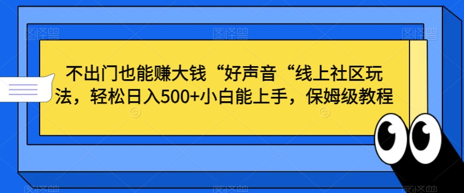 不出门也能赚大钱“好声音“线上社区玩法，轻松日入500+小白能上手，保姆级教程【揭秘】-学习笔记资源库