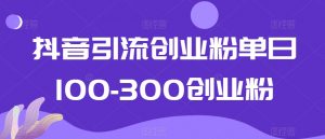 抖音引流创业粉单日100-300创业粉【揭秘】-学习笔记资源库