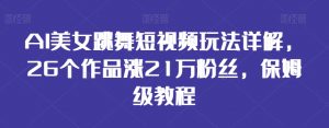 AI美女跳舞短视频玩法详解,26个作品涨21万粉丝,保姆级教程【揭秘】-学习笔记资源库