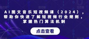 AI图文音乐短视频课（2024）,帮助你快速了解短视频行业规则，掌握热门算法机制-学习笔记资源库