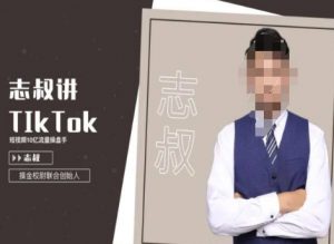志叔讲tk运营变现课,tiktok跨境电商摸金校尉-学习笔记资源库