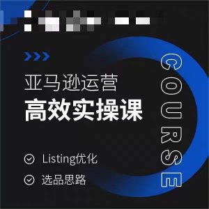 亚马逊运营高效实操课，Listing优化，选品思路-学习笔记资源库