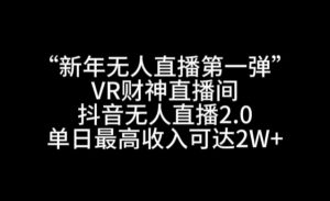 “新年无人直播第一弹“VR财神直播间，抖音无人直播2.0，单日最高收入可达2W+【揭秘】-学习笔记资源库