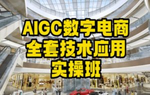 AIGC数字电商全套技术应用实操班,轻松打造高效电商-学习笔记资源库