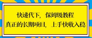 快递代下保姆级教程,真正的长期项目,上手快收入稳【揭秘】-学习笔记资源库