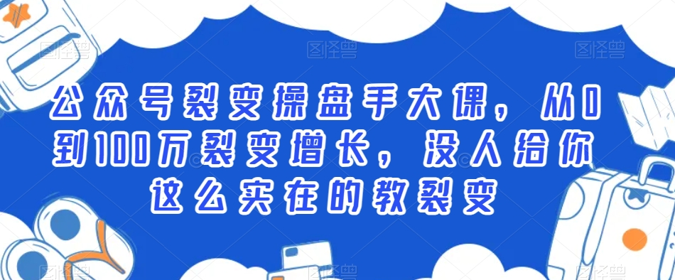 公众号裂变操盘手大课，从0到100万裂变增长，没人给你这么实在的教裂变-学习笔记资源库