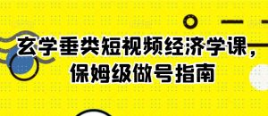 玄学垂类短视频经济学课,保姆级做号指南-学习笔记资源库