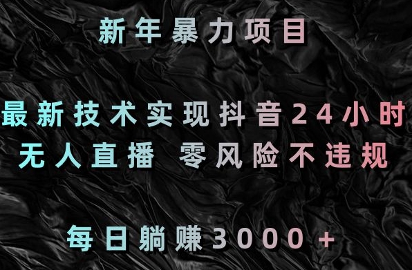 新年暴力项目，最新技术实现抖音24小时无人直播，零风险不违规，每日躺赚3000＋【揭秘】-学习笔记资源库
