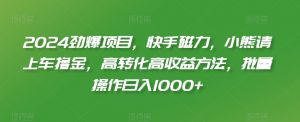 2024劲爆项目,快手磁力,小熊请上车撸金,高转化高收益方法,批量操作日入1000+【揭秘】-学习笔记资源库