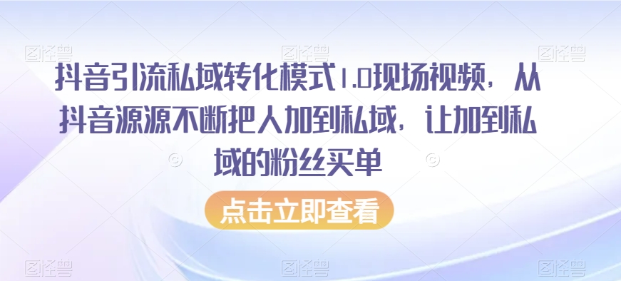抖音引流私域转化模式1.0现场视频，从抖音源源不断把人加到私域，让加到私域的粉丝买单-学习笔记资源库