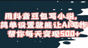 用抖音豆包写小说,简单设置就能让AI写作帮你每天变现500+【揭秘】-学习笔记资源库