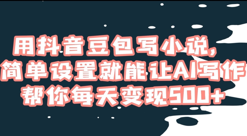 用抖音豆包写小说，简单设置就能让AI写作帮你每天变现500+【揭秘】-学习笔记资源库