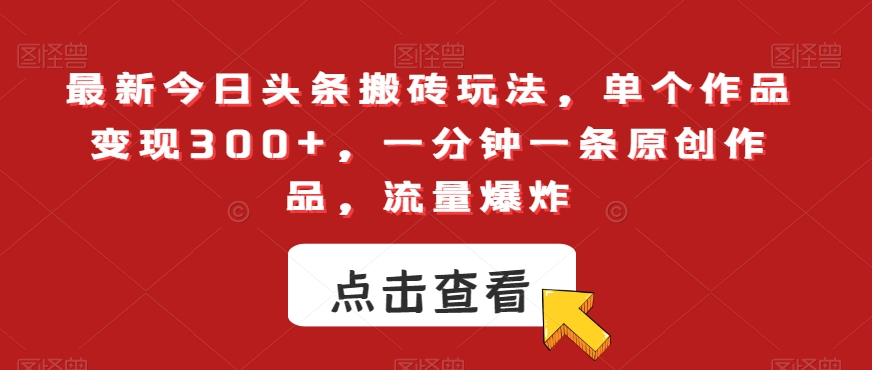 最新今日头条搬砖玩法，单个作品变现300+，一分钟一条原创作品，流量爆炸【揭秘】-学习笔记资源库
