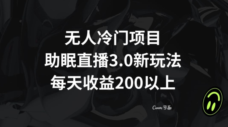 无人冷门项目，助眠直播3.0玩法，每天收益200+【揭秘】-学习笔记资源库