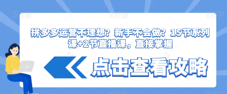 拼多多运营不理想？新手不会做？​15节系列课+2节直播课，直接掌握-学习笔记资源库
