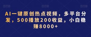 AI一键原创热点视频,多平台分发,500播放200收益,小白稳赚8000+【揭秘】-学习笔记资源库