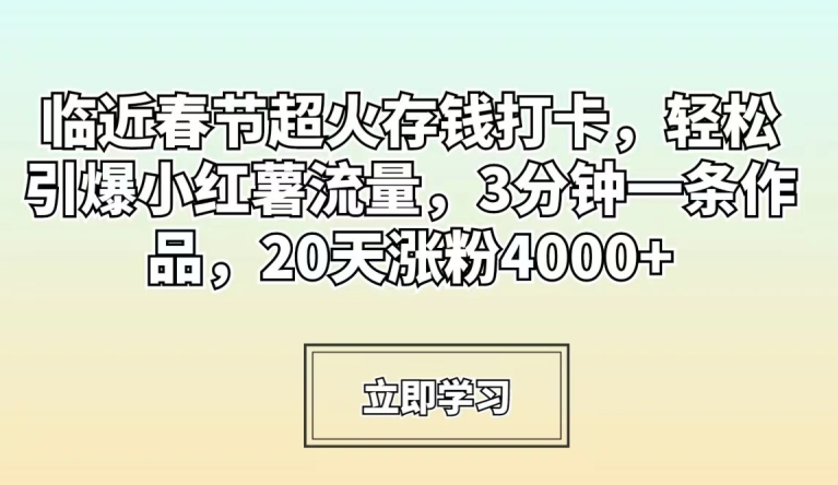 临近春节超火存钱打卡，轻松引爆小红薯流量，3分钟一条作品，20天涨粉4000+【揭秘】-学习笔记资源库