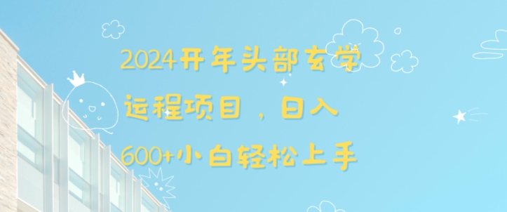2024开年头部玄学运程项目，日入600+小白轻松上手【揭秘】-学习笔记资源库