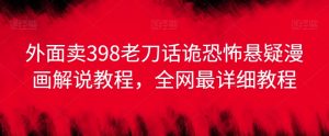 外面卖398老刀话诡恐怖悬疑漫画解说项目,全网最详细教程-学习笔记资源库