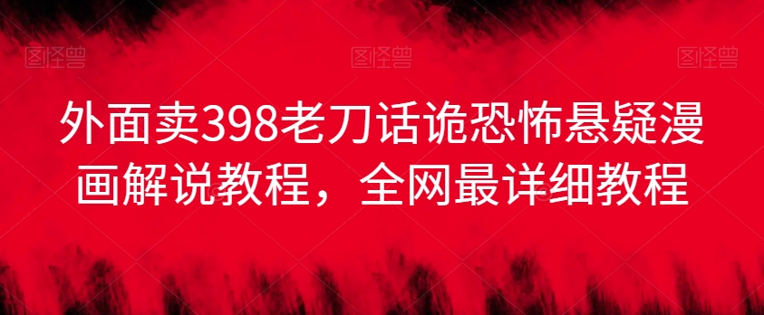 外面卖398老刀话诡恐怖悬疑漫画解说项目，全网最详细教程-学习笔记资源库