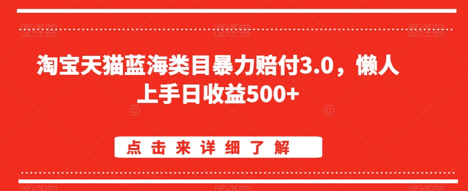 淘宝天猫蓝海类目暴力赔付3.0，懒人上手日收益500+【仅揭秘】-学习笔记资源库