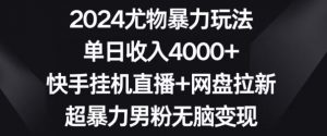 2024尤物暴力玩法，单日收入4000+，快手挂机直播+网盘拉新，超暴力男粉无脑变现【揭秘】-学习笔记资源库