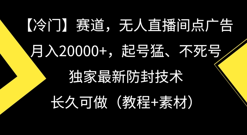 冷门赛道，无人直播间点广告，月入20000+，起号猛、不死号，独家最新防封技术【揭秘】-学习笔记资源库