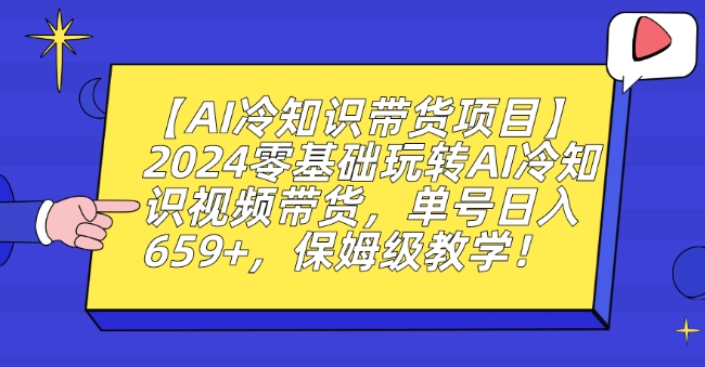 【AI冷知识带货项目】2024零基础玩转AI冷知识视频带货，单号日入659+，保姆级教学【揭秘】-学习笔记资源库
