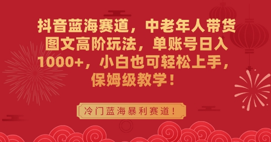 抖音蓝海赛道，中老年人带货图文高阶玩法，单账号日入1000+，小白也可轻松上手，保姆级教学【揭秘】-学习笔记资源库