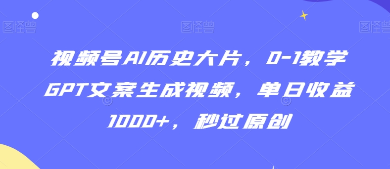 视频号AI历史大片，0-1教学GPT文案生成视频，单日收益1000+，秒过原创【揭秘】-学习笔记资源库