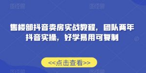 售楼部抖音卖房实战教程,团队两年抖音实操,好学易用可复制-学习笔记资源库