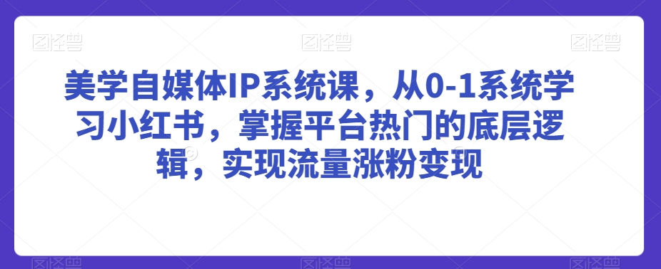美学自媒体IP系统课，从0-1系统学习小红书，掌握平台热门的底层逻辑，实现流量涨粉变现-学习笔记资源库
