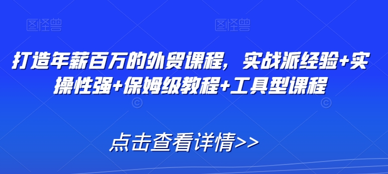 打造年薪百万的外贸课程，实战派经验+实操性强+保姆级教程+工具型课程-学习笔记资源库
