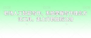 职场人工智能写作,系统掌握写作理念方法工具,走上升职加薪之路-学习笔记资源库