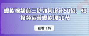 爆款视频前三秒如何设计50招,短视频运营爆款课50节-学习笔记资源库