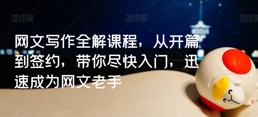 网文写作全解课程，从开篇到签约，带你尽快入门，迅速成为网文老手-学习笔记资源库